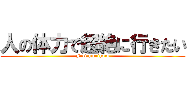 人の体力で超絶に行きたい (Fuck gomiyaro)