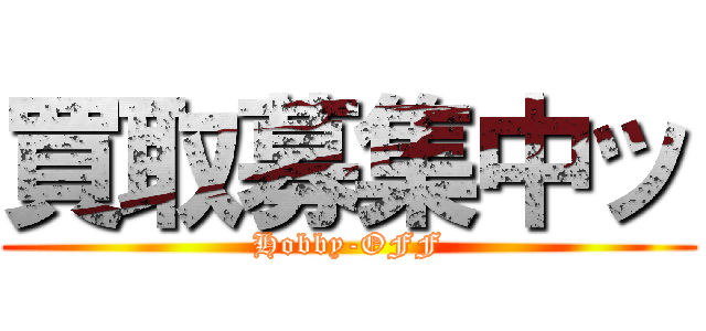 買取募集中ッ (Hobby-OFF)