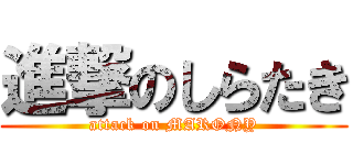進撃のしらたき (attack on MARONY)