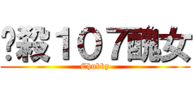 擊殺１０７醜女 (Chubby)