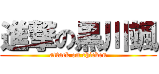 進撃の黒川颯 (attack on chicken)