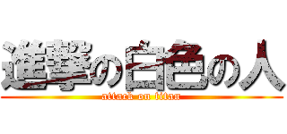 進撃の白色の人 (attack on titan)