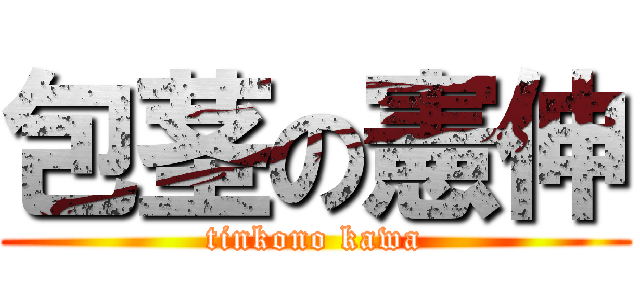 包茎の憲伸 (tinkono kawa)