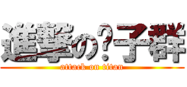 進撃の婊子群 (attack on titan)