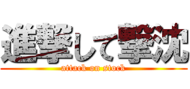 進撃して撃沈 (attack on stock)