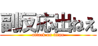 副反応出ねえ (attack on titan)