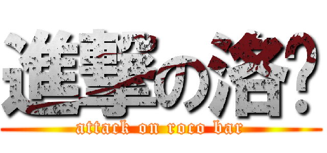 進撃の洛吧 (attack on roco bar)