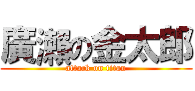 廣瀨の金太郎 (attack on titan)