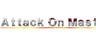 Ａｔｔａｃｋ Ｏｎ Ｍａｓｔｅｒ (attack on titan)