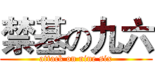 禁基の九六 (attack on nine six)