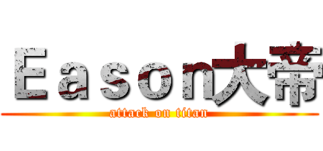 Ｅａｓｏｎ大帝 (attack on titan)