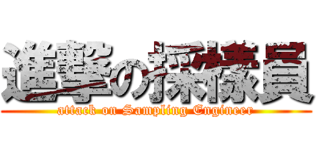 進撃の採樣員 (attack on Sampling Engineer)