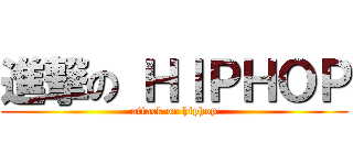 進撃の ＨＩＰＨＯＰ (attack on hiphop)