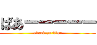 ばあーーーーー (attack on titan)