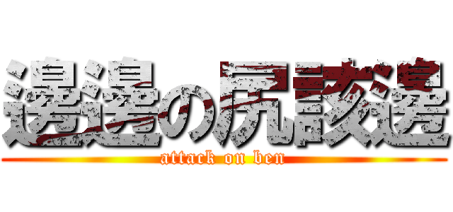 邊邊の尻該邊 (attack on ben)
