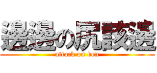 邊邊の尻該邊 (attack on ben)