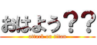 おはよう？？ (attack on titan)