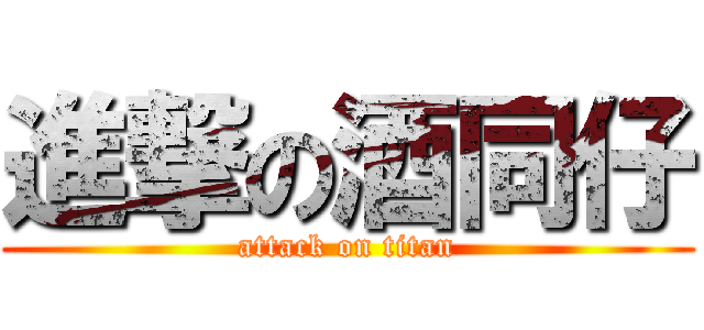 進撃の酒同仔 (attack on titan)