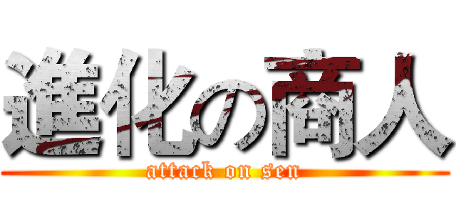 進化の商人 (attack on sen)