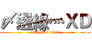 〆邊緣灬ＸＤ (attack on titan)