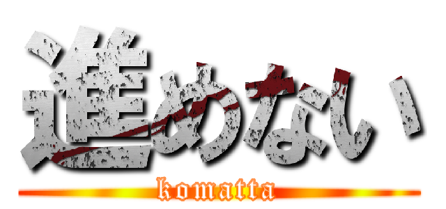 進めない (komatta)