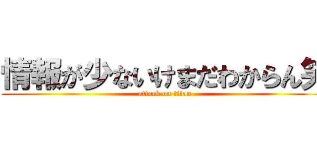 情報が少ないけまだわからん笑 (attack on titan)