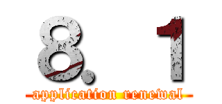 ８．１ (application renewal)