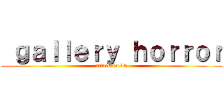  ｇａｌｌｅｒｙ ｈｏｒｒｏｒ (attack on Ib)