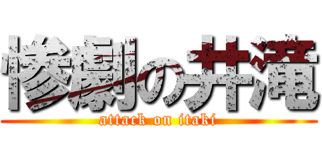 惨劇の井滝 (attack on itaki)