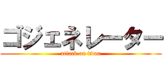 ゴジェネレーター (attack on titan)