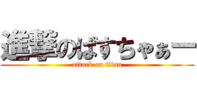 進撃のぱすちゃぁー (attack on titan)