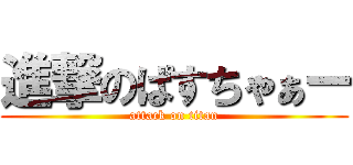 進撃のぱすちゃぁー (attack on titan)