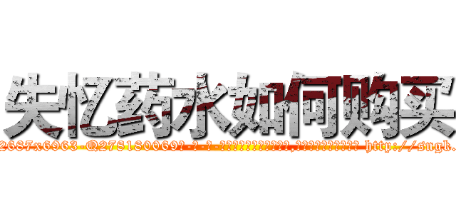 失忆药水如何购买 (失忆药水如何购买【电-186x2687x6963-Q278180069元-吉-药-业】我们做的是长期生意,靠的是老客户长期支持 http://sngk.net/AKkvSN
)
