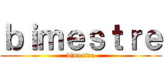 ｂｉｍｅｓｔｒｅ (bimestre)