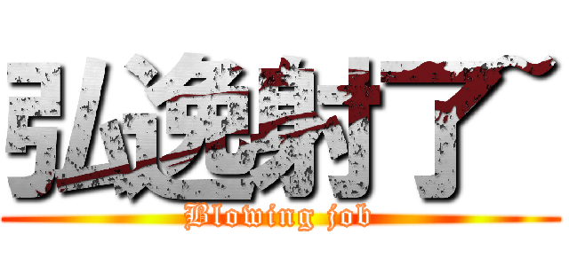 弘逸射了~ (Blowing job)