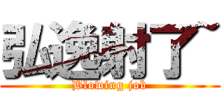 弘逸射了~ (Blowing job)