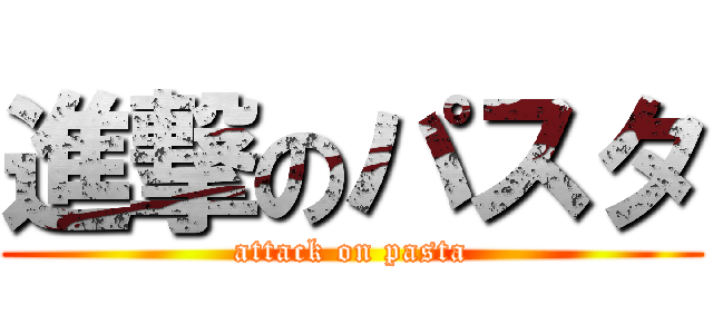 進撃のパスタ (attack on pasta)