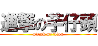 進撃の芋仔頭 (attack on titan)