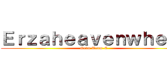 Ｅｒｚａｈｅａｖｅｎｗｈｅｅｌ (Grim Team-C)