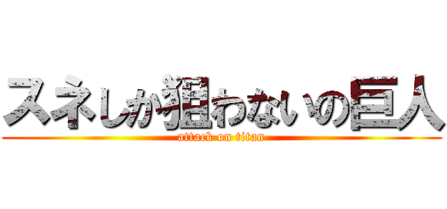 スネしか狙わないの巨人 (attack on titan)