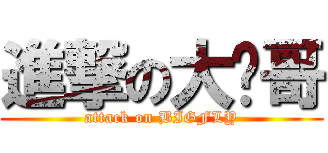 進撃の大飞哥 (attack on BIGFLY)