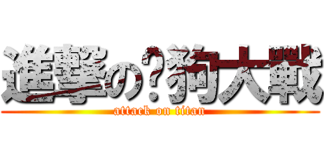 進撃の貓狗大戰 (attack on titan)