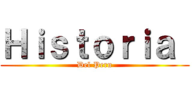 Ｈｉｓｔｏｒｉａ  (Del Peru)