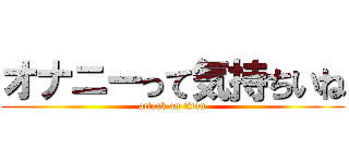 オナニーって気持ちいね (attack on titan)