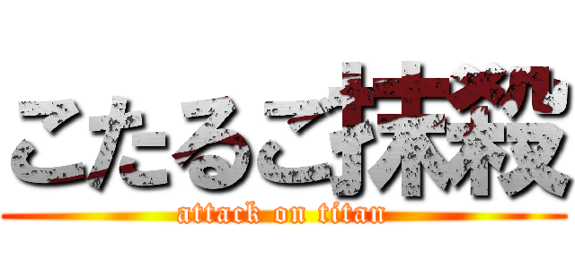 こたるご抹殺 (attack on titan)