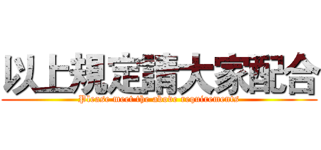 以上規定請大家配合 (Please meet the above requirements)