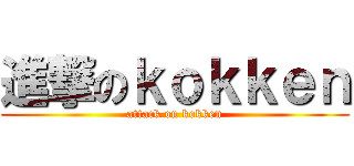 進撃のｋｏｋｋｅｎ (attack on kokken)