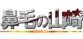 鼻毛の山崎 (hanage)