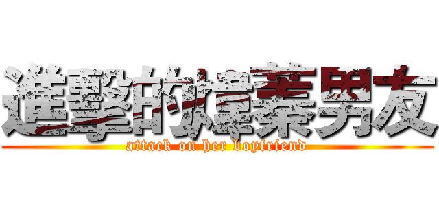 進擊的煒蓁男友 (attack on her boyfriend)