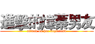 進擊的煒蓁男友 (attack on her boyfriend)